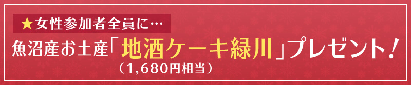 女性参加者全員に魚沼産お土産「地酒ケーキ緑川」（1,680円相当）プレゼント！